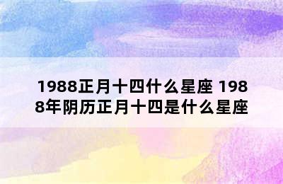 1988正月十四什么星座 1988年阴历正月十四是什么星座